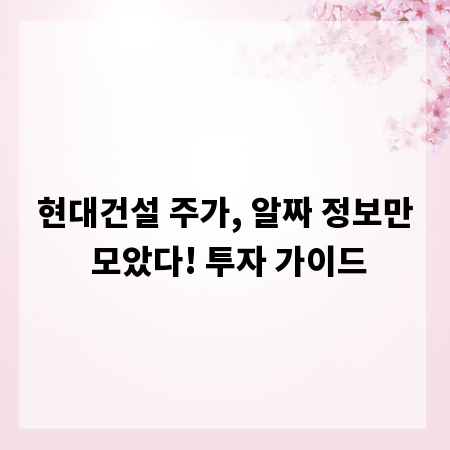 현대건설 주가, 알짜 정보만 모았다! 투자 가이드