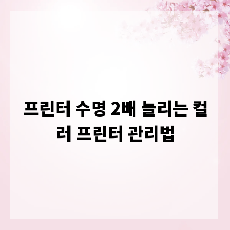 프린터 수명 2배 늘리는 컬러 프린터 관리법