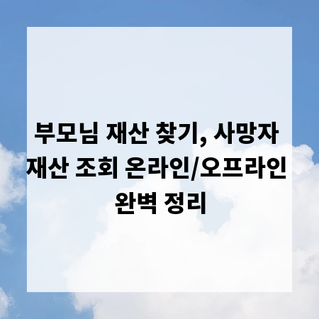 부모님 재산 찾기, 사망자 재산 조회 온라인/오프라인 완벽 정리