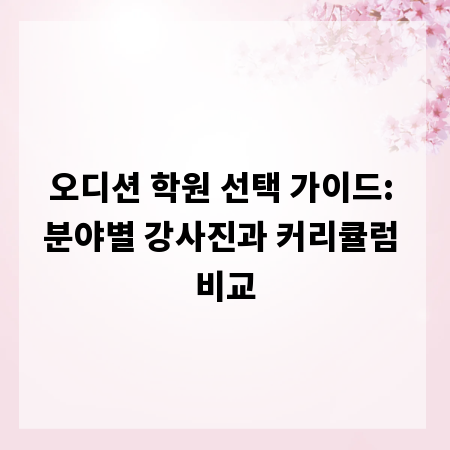 오디션 학원 선택 가이드: 분야별 강사진과 커리큘럼 비교