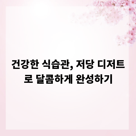 건강한 식습관, 저당 디저트로 달콤하게 완성하기