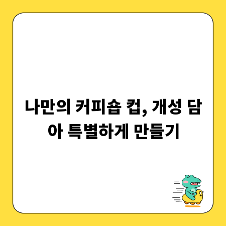 나만의 커피숍 컵, 개성 담아 특별하게 만들기