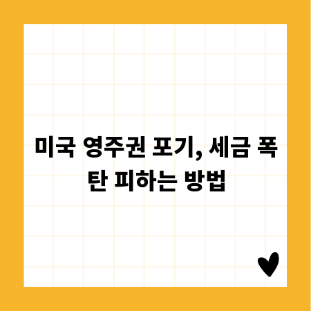 미국 영주권 포기, 세금 폭탄 피하는 방법