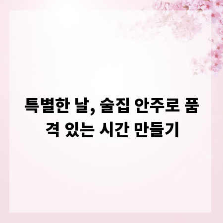 특별한 날, 술집 안주로 품격 있는 시간 만들기