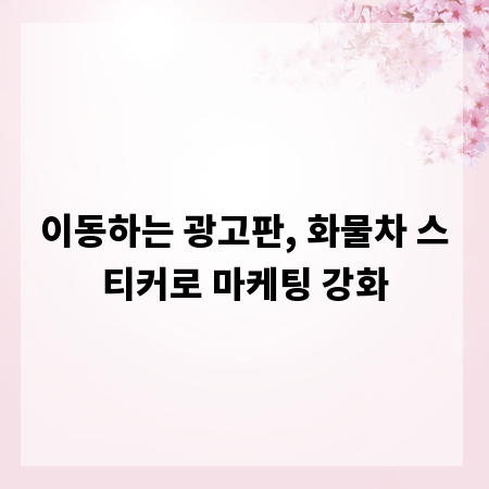 이동하는 광고판, 화물차 스티커로 마케팅 강화