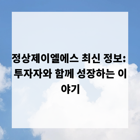 정상제이엘에스 최신 정보: 투자자와 함께 성장하는 이야기
