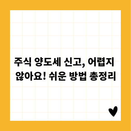 주식 양도세 신고, 어렵지 않아요! 쉬운 방법 총정리