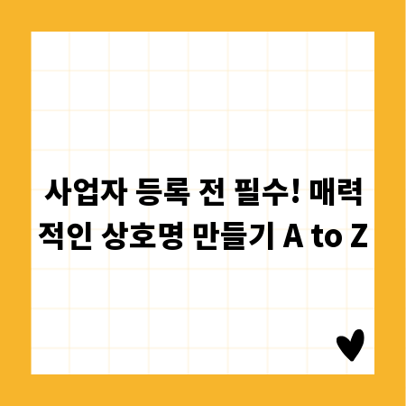 사업자 등록 전 필수! 매력적인 상호명 만들기 A to Z