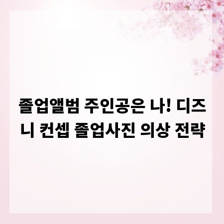 졸업앨범 주인공은 나! 디즈니 컨셉 졸업사진 의상 전략