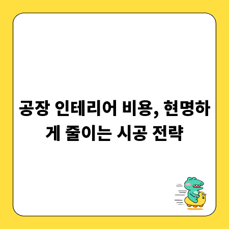 공장 인테리어 비용, 현명하게 줄이는 시공 전략