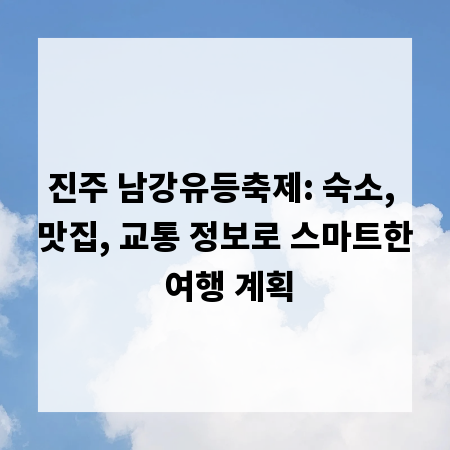 진주 남강유등축제: 숙소, 맛집, 교통 정보로 스마트한 여행 계획