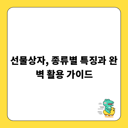 선물상자, 종류별 특징과 완벽 활용 가이드