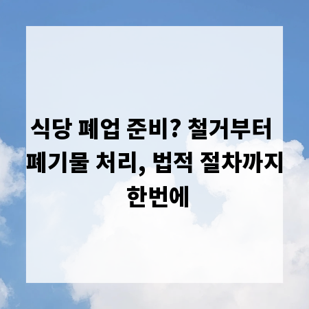 식당 폐업 준비? 철거부터 폐기물 처리, 법적 절차까지 한번에