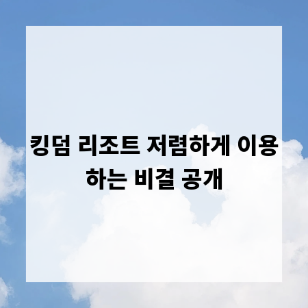 킹덤 리조트 저렴하게 이용하는 비결 공개