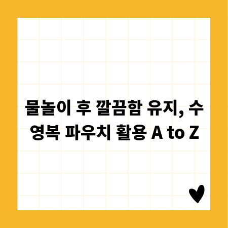 물놀이 후 깔끔함 유지, 수영복 파우치 활용 A to Z