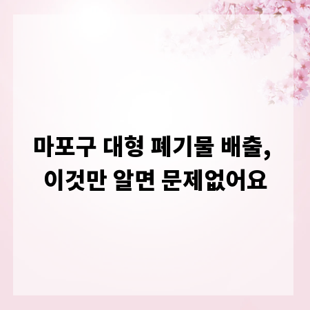 마포구 대형 폐기물 배출, 이것만 알면 문제없어요