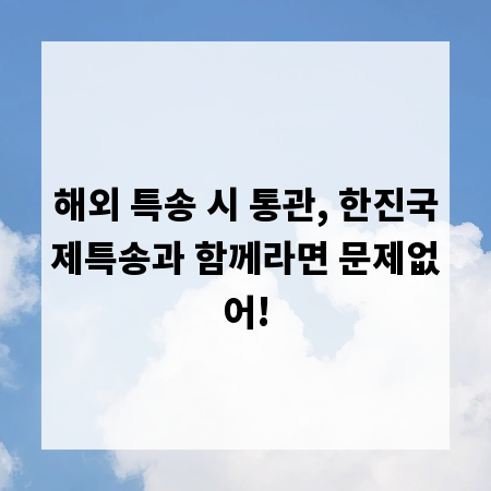 해외 특송 시 통관, 한진국제특송과 함께라면 문제없어!