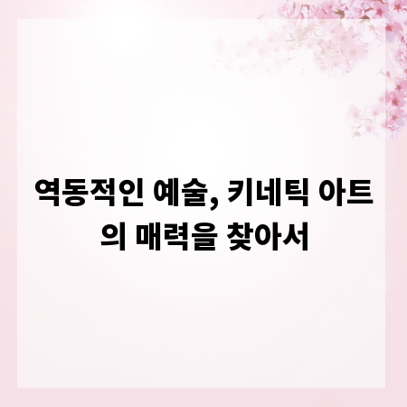 역동적인 예술, 키네틱 아트의 매력을 찾아서