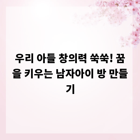 우리 아들 창의력 쑥쑥! 꿈을 키우는 남자아이 방 만들기