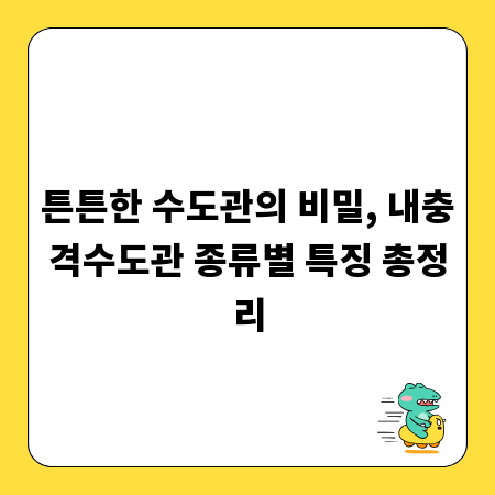 튼튼한 수도관의 비밀, 내충격수도관 종류별 특징 총정리