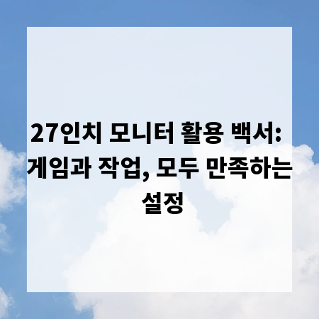 27인치 모니터 활용 백서: 게임과 작업, 모두 만족하는 설정