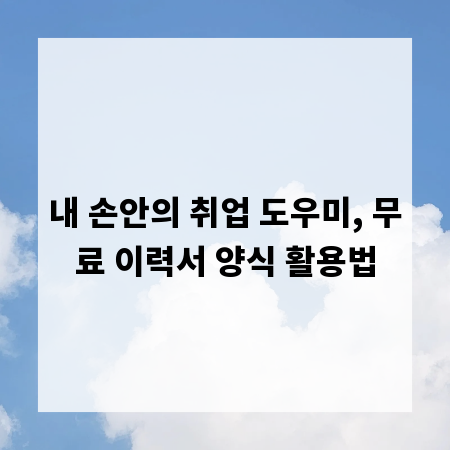 내 손안의 취업 도우미, 무료 이력서 양식 활용법