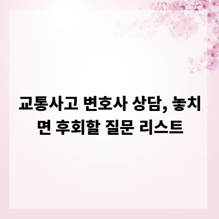 교통사고 변호사 상담, 놓치면 후회할 질문 리스트