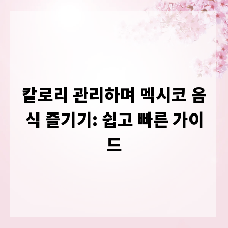 칼로리 관리하며 멕시코 음식 즐기기: 쉽고 빠른 가이드
