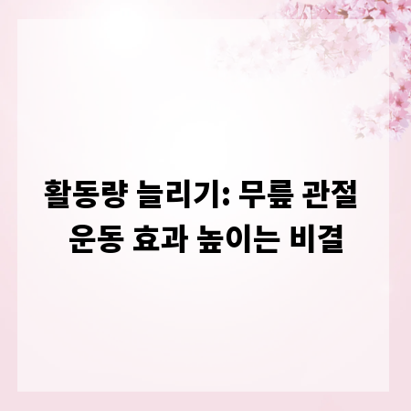 활동량 늘리기: 무릎 관절 운동 효과 높이는 비결