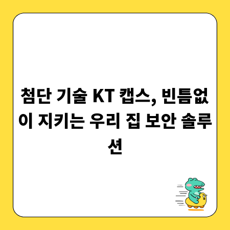 첨단 기술 KT 캡스, 빈틈없이 지키는 우리 집 보안 솔루션