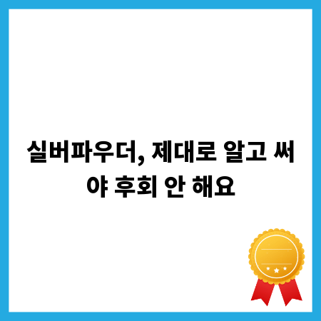 실버파우더, 제대로 알고 써야 후회 안 해요