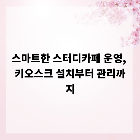 스마트한 스터디카페 운영, 키오스크 설치부터 관리까지