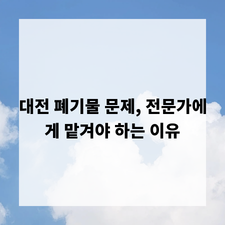 대전 폐기물 문제, 전문가에게 맡겨야 하는 이유
