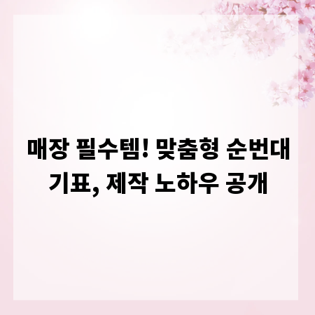 매장 필수템! 맞춤형 순번대기표, 제작 노하우 공개