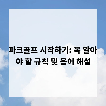 파크골프 시작하기: 꼭 알아야 할 규칙 및 용어 해설