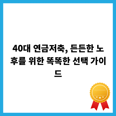 40대 연금저축, 든든한 노후를 위한 똑똑한 선택 가이드