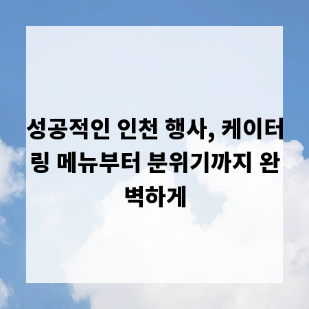 성공적인 인천 행사, 케이터링 메뉴부터 분위기까지 완벽하게