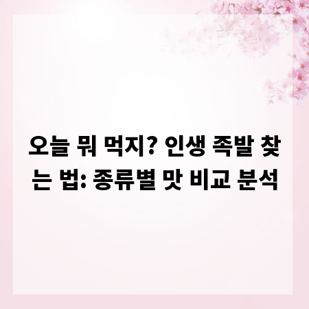 오늘 뭐 먹지? 인생 족발 찾는 법: 종류별 맛 비교 분석