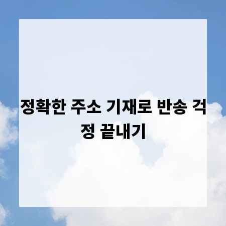 정확한 주소 기재로 반송 걱정 끝내기