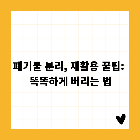 폐기물 분리, 재활용 꿀팁: 똑똑하게 버리는 법