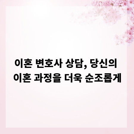 이혼 변호사 상담, 당신의 이혼 과정을 더욱 순조롭게