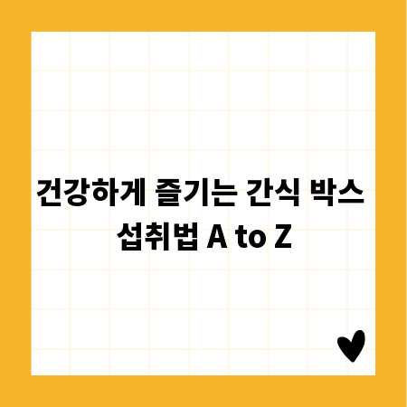 건강하게 즐기는 간식 박스 섭취법 A to Z
