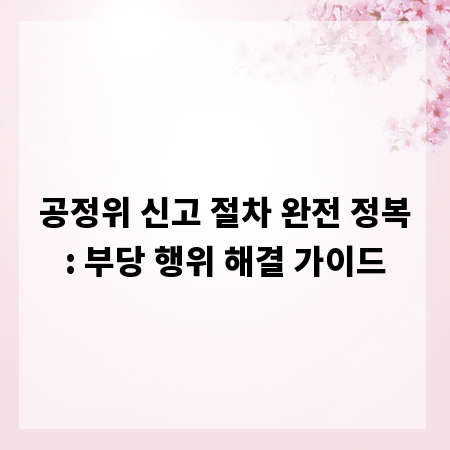 공정위 신고 절차 완전 정복: 부당 행위 해결 가이드