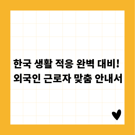 한국 생활 적응 완벽 대비! 외국인 근로자 맞춤 안내서