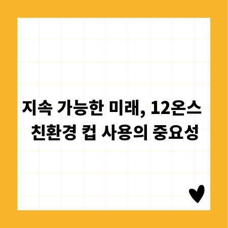지속 가능한 미래, 12온스 친환경 컵 사용의 중요성