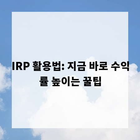 IRP 활용법: 지금 바로 수익률 높이는 꿀팁