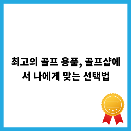 최고의 골프 용품, 골프샵에서 나에게 맞는 선택법