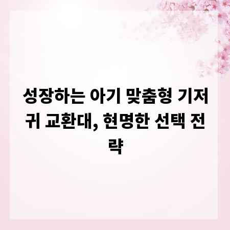 성장하는 아기 맞춤형 기저귀 교환대, 현명한 선택 전략