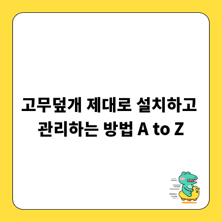 고무덮개 제대로 설치하고 관리하는 방법 A to Z