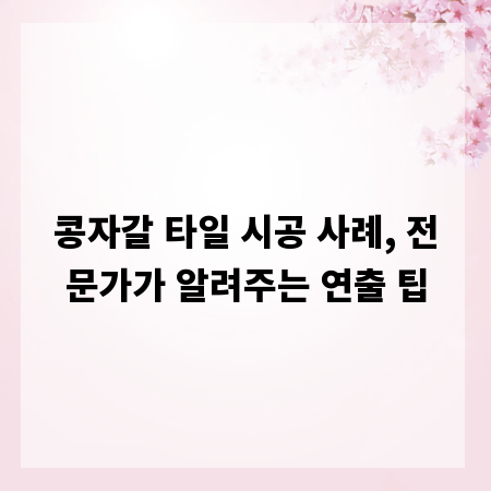 콩자갈 타일 시공 사례, 전문가가 알려주는 연출 팁